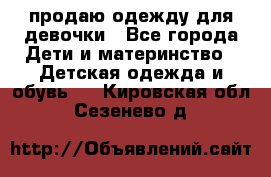 продаю одежду для девочки - Все города Дети и материнство » Детская одежда и обувь   . Кировская обл.,Сезенево д.